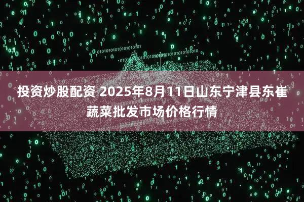 投资炒股配资 2025年8月11日山东宁津县东崔蔬菜批发市场价格行情