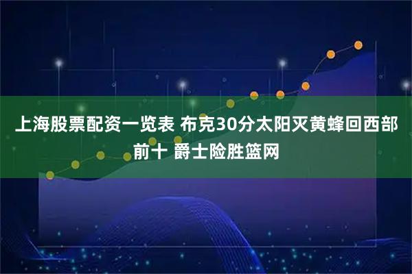 上海股票配资一览表 布克30分太阳灭黄蜂回西部前十 爵士险胜篮网