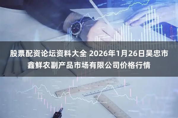 股票配资论坛资料大全 2026年1月26日吴忠市鑫鲜农副产品市场有限公司价格行情