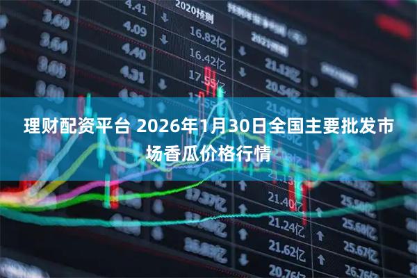 理财配资平台 2026年1月30日全国主要批发市场香瓜价格行情