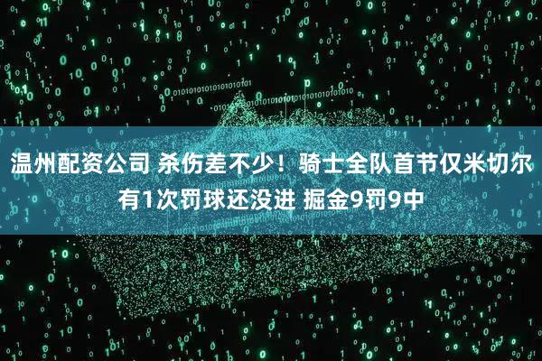 温州配资公司 杀伤差不少！骑士全队首节仅米切尔有1次罚球还没进 掘金9罚9中