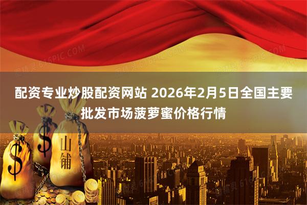 配资专业炒股配资网站 2026年2月5日全国主要批发市场菠萝蜜价格行情