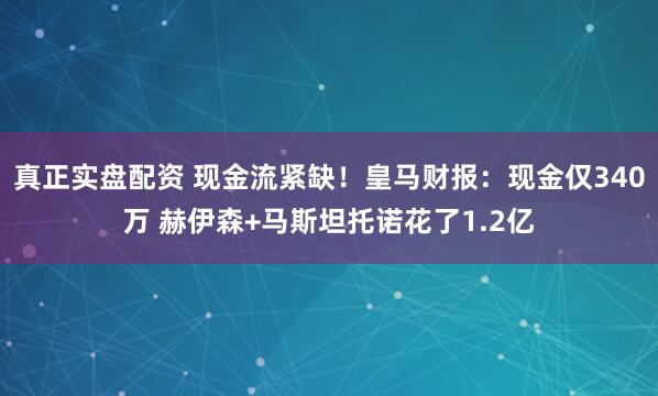 真正实盘配资 现金流紧缺！皇马财报：现金仅340万 赫伊森+马斯坦托诺花了1.2亿