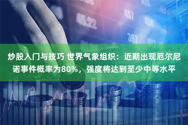 炒股入门与技巧 世界气象组织：近期出现厄尔尼诺事件概率为80%，强度将达到至少中等水平